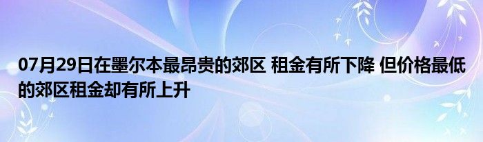 07月29日在墨尔本最昂贵的郊区 租金有所下降 但价格最低的郊区租金却有所上升