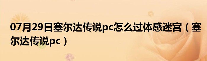 07月29日塞尔达传说pc怎么过体感迷宫（塞尔达传说pc）