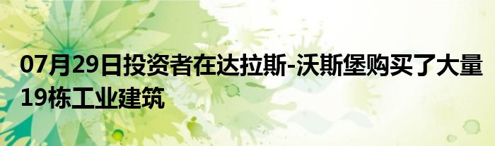 07月29日投资者在达拉斯-沃斯堡购买了大量19栋工业建筑