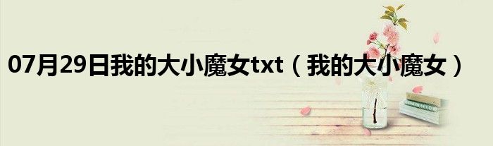 07月29日我的大小魔女txt（我的大小魔女）