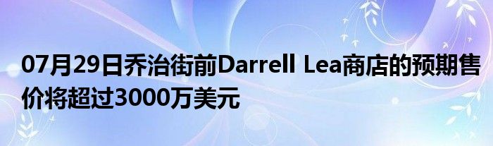 07月29日乔治街前Darrell Lea商店的预期售价将超过3000万美元