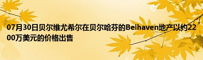 07月30日贝尔维尤希尔在贝尔哈芬的Belhaven地产以约2200万美元的价格出售