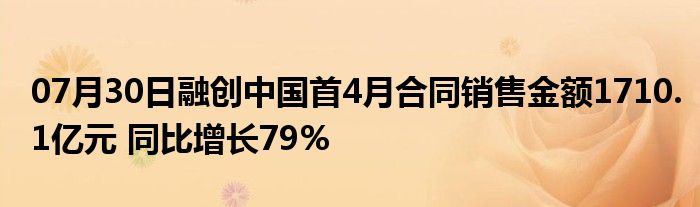 07月30日融创中国首4月合同销售金额1710.1亿元 同比增长79%