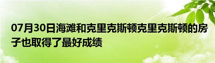 07月30日海滩和克里克斯顿克里克斯顿的房子也取得了最好成绩