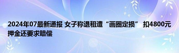 2024年07最新通报 女子称退租遭“画圈定损” 扣4800元押金还要求赔偿