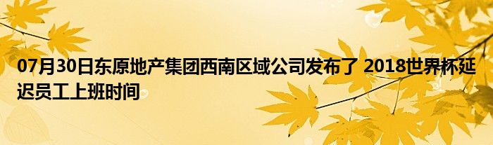 07月30日东原地产集团西南区域公司发布了 2018世界杯延迟员工上班时间