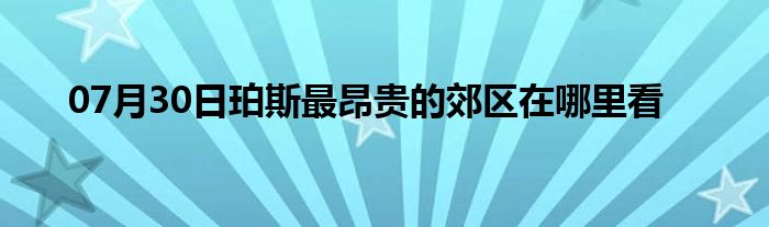 07月30日珀斯最昂贵的郊区在哪里看