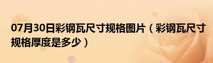 07月30日彩钢瓦尺寸规格图片（彩钢瓦尺寸规格厚度是多少）