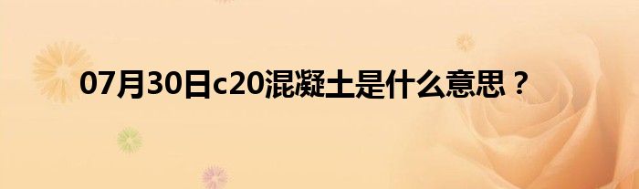 07月30日c20混凝土是什么意思？