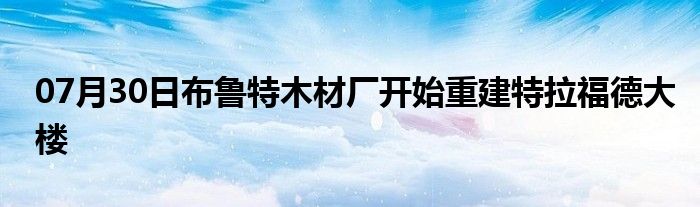 07月30日布鲁特木材厂开始重建特拉福德大楼