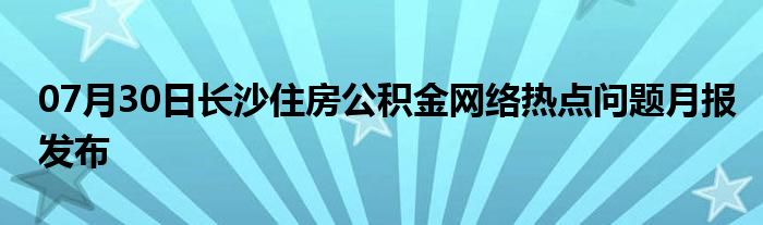 07月30日长沙住房公积金网络热点问题月报发布