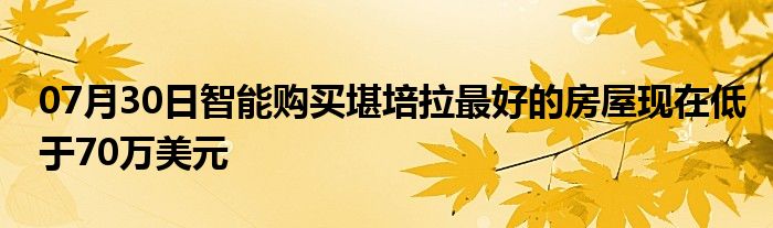 07月30日智能购买堪培拉最好的房屋现在低于70万美元