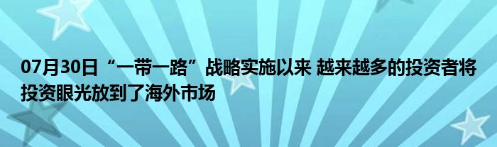 07月30日“一带一路”战略实施以来 越来越多的投资者将投资眼光放到了海外市场