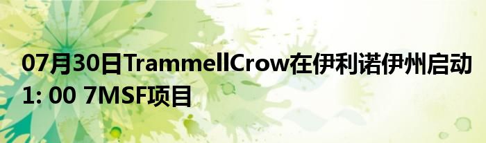 07月30日TrammellCrow在伊利诺伊州启动1: 00 7MSF项目