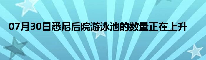 07月30日悉尼后院游泳池的数量正在上升