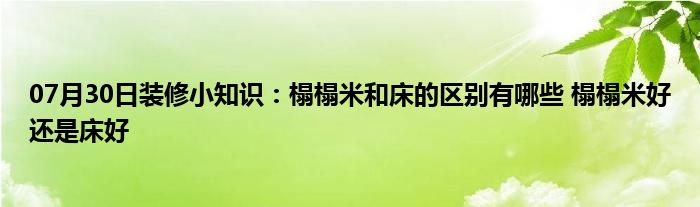 07月30日装修小知识：榻榻米和床的区别有哪些 榻榻米好还是床好