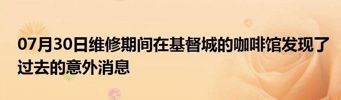 07月30日维修期间在基督城的咖啡馆发现了过去的意外消息