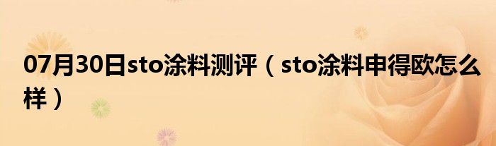 07月30日sto涂料测评（sto涂料申得欧怎么样）