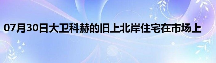 07月30日大卫科赫的旧上北岸住宅在市场上