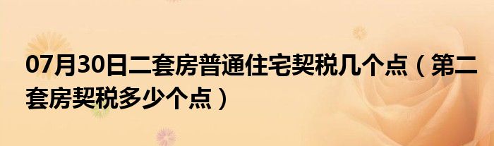 07月30日二套房普通住宅契税几个点（第二套房契税多少个点）