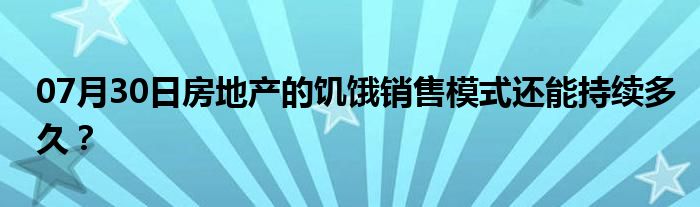 07月30日房地产的饥饿销售模式还能持续多久？