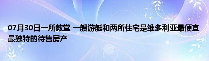 07月30日一所教堂 一艘游艇和两所住宅是维多利亚最便宜 最独特的待售房产