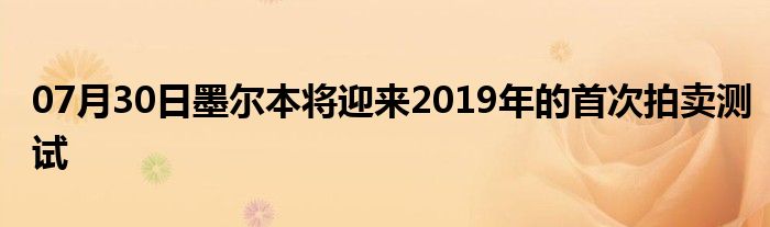 07月30日墨尔本将迎来2019年的首次拍卖测试