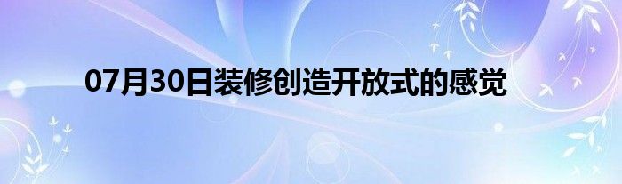 07月30日装修创造开放式的感觉