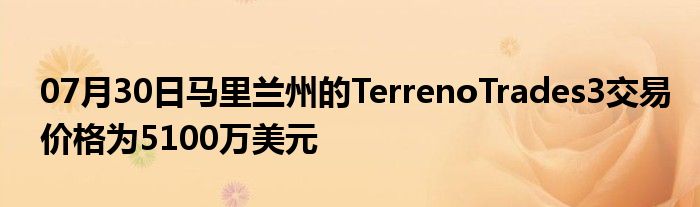 07月30日马里兰州的TerrenoTrades3交易价格为5100万美元