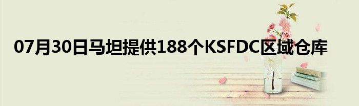 07月30日马坦提供188个KSFDC区域仓库