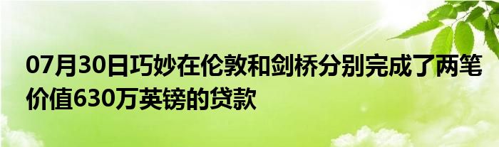 07月30日巧妙在伦敦和剑桥分别完成了两笔价值630万英镑的贷款