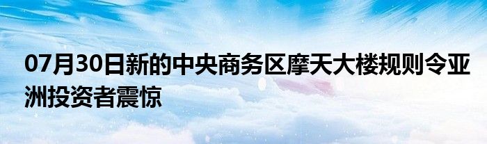 07月30日新的中央商务区摩天大楼规则令亚洲投资者震惊