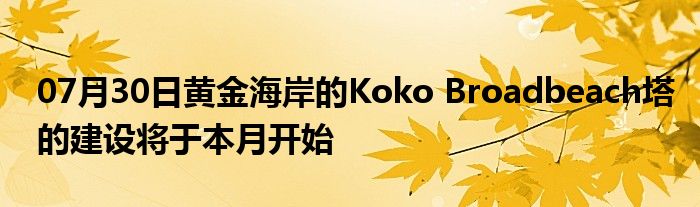 07月30日黄金海岸的Koko Broadbeach塔的建设将于本月开始