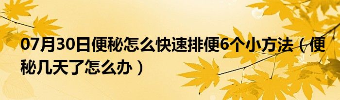 07月30日便秘怎么快速排便6个小方法（便秘几天了怎么办）