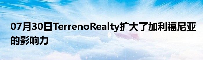 07月30日TerrenoRealty扩大了加利福尼亚的影响力