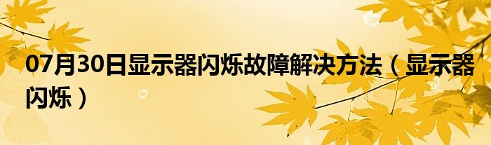 07月30日显示器闪烁故障解决方法（显示器闪烁）