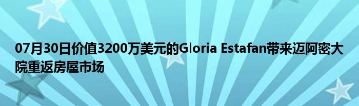 07月30日价值3200万美元的Gloria Estafan带来迈阿密大院重返房屋市场