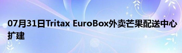 07月31日Tritax EuroBox外卖芒果配送中心扩建