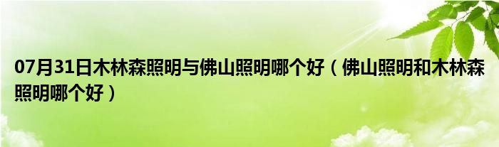 07月31日木林森照明与佛山照明哪个好（佛山照明和木林森照明哪个好）