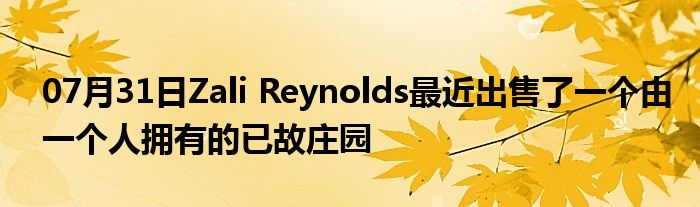 07月31日Zali Reynolds最近出售了一个由一个人拥有的已故庄园