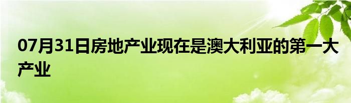 07月31日房地产业现在是澳大利亚的第一大产业