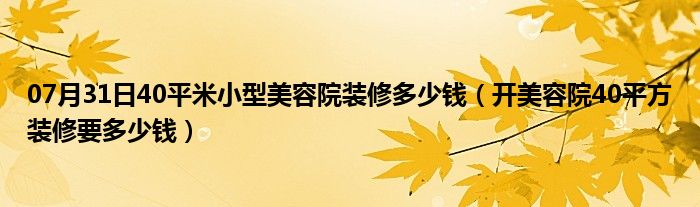 07月31日40平米小型美容院装修多少钱（开美容院40平方装修要多少钱）