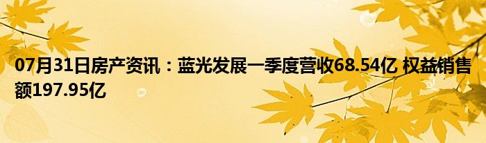 07月31日房产资讯：蓝光发展一季度营收68.54亿 权益销售额197.95亿