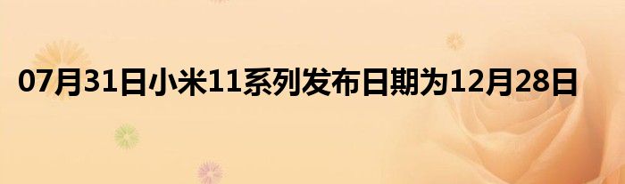 07月31日小米11系列发布日期为12月28日