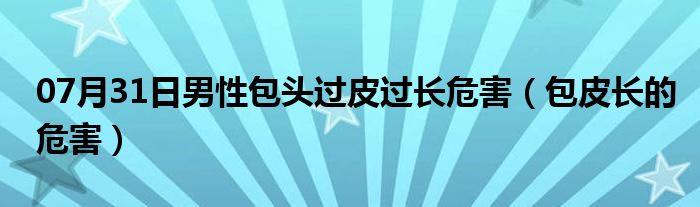 07月31日男性包头过皮过长危害（包皮长的危害）