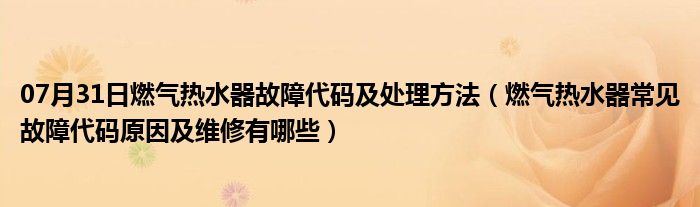 07月31日燃气热水器故障代码及处理方法（燃气热水器常见故障代码原因及维修有哪些）