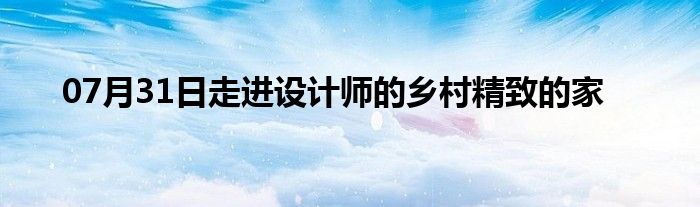 07月31日走进设计师的乡村精致的家