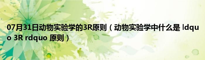 07月31日动物实验学的3R原则（动物实验学中什么是 ldquo 3R rdquo 原则）