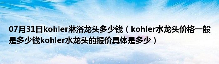 07月31日kohler淋浴龙头多少钱（kohler水龙头价格一般是多少钱kohler水龙头的报价具体是多少）