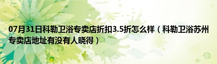 07月31日科勒卫浴专卖店折扣3.5折怎么样（科勒卫浴苏州专卖店地址有没有人晓得）